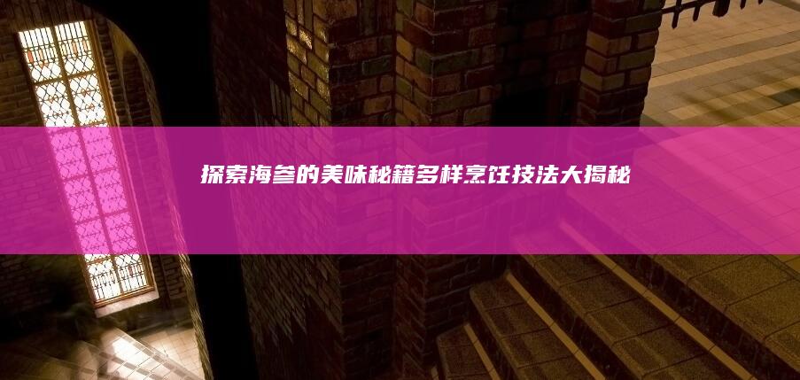 探索海参的美味秘籍：多样烹饪技法大揭秘